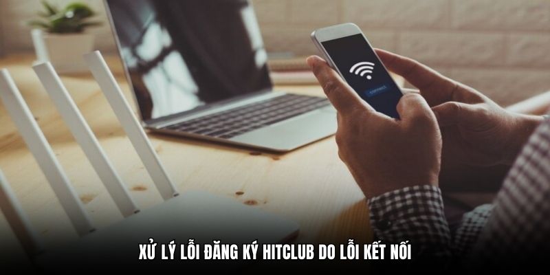 Xử lý lỗi đăng ký Hitclub do lỗi kết nối