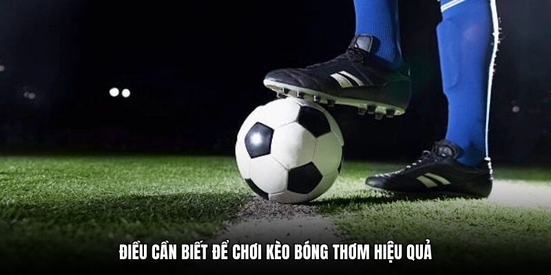 Điều cần biết để chơi kèo bóng thơm hiệu quả